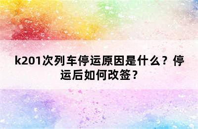 k201次列车停运原因是什么？停运后如何改签？