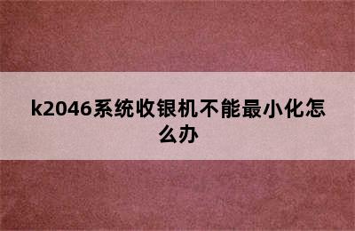 k2046系统收银机不能最小化怎么办