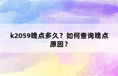 k2059晚点多久？如何查询晚点原因？