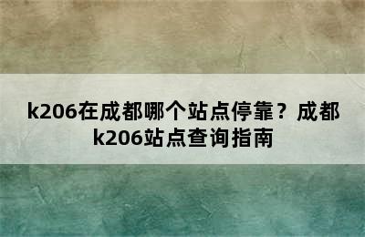 k206在成都哪个站点停靠？成都k206站点查询指南