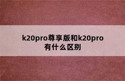 k20pro尊享版和k20pro有什么区别