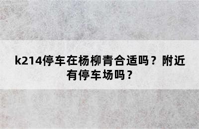 k214停车在杨柳青合适吗？附近有停车场吗？