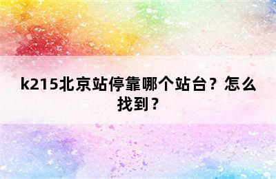 k215北京站停靠哪个站台？怎么找到？