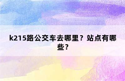 k215路公交车去哪里？站点有哪些？
