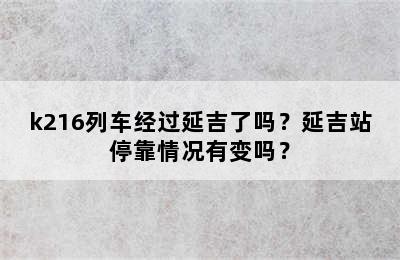 k216列车经过延吉了吗？延吉站停靠情况有变吗？
