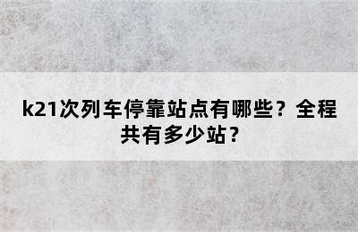 k21次列车停靠站点有哪些？全程共有多少站？