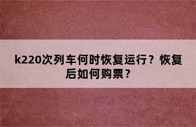 k220次列车何时恢复运行？恢复后如何购票？