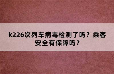 k226次列车病毒检测了吗？乘客安全有保障吗？