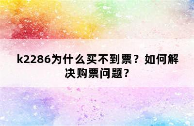 k2286为什么买不到票？如何解决购票问题？