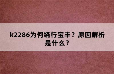 k2286为何绕行宝丰？原因解析是什么？