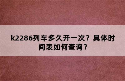 k2286列车多久开一次？具体时间表如何查询？