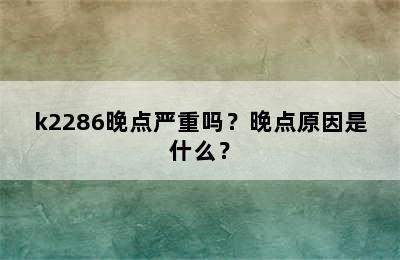 k2286晚点严重吗？晚点原因是什么？