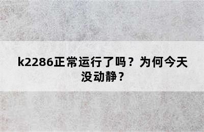 k2286正常运行了吗？为何今天没动静？