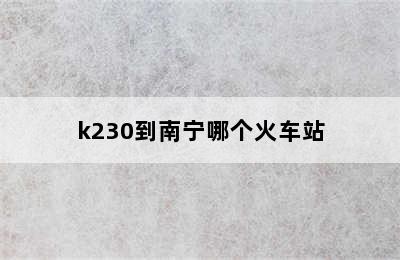 k230到南宁哪个火车站