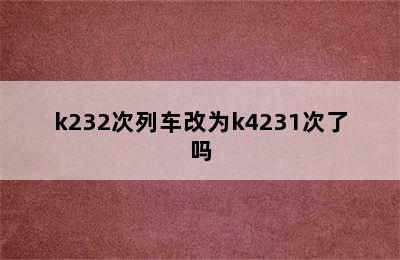 k232次列车改为k4231次了吗