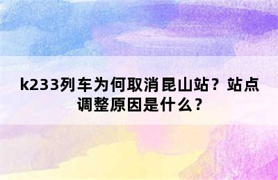 k233列车为何取消昆山站？站点调整原因是什么？
