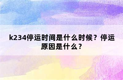 k234停运时间是什么时候？停运原因是什么？