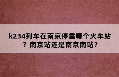 k234列车在南京停靠哪个火车站？南京站还是南京南站？