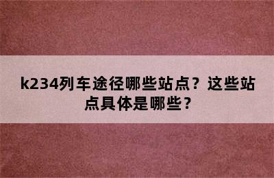 k234列车途径哪些站点？这些站点具体是哪些？