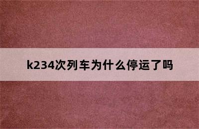 k234次列车为什么停运了吗