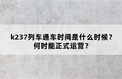 k237列车通车时间是什么时候？何时能正式运营？