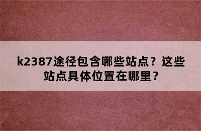k2387途径包含哪些站点？这些站点具体位置在哪里？