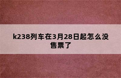 k238列车在3月28日起怎么没售票了