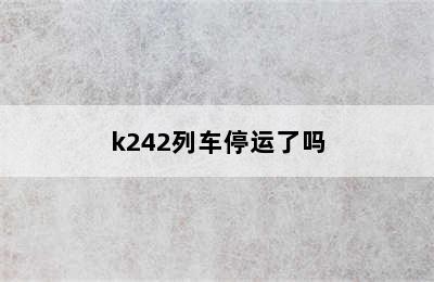 k242列车停运了吗