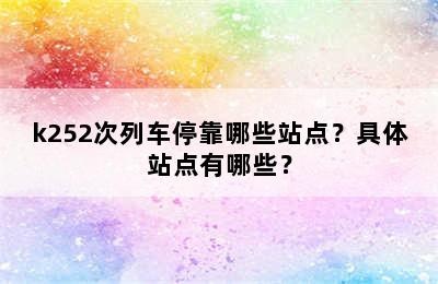 k252次列车停靠哪些站点？具体站点有哪些？
