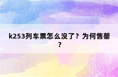 k253列车票怎么没了？为何售罄？