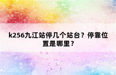 k256九江站停几个站台？停靠位置是哪里？