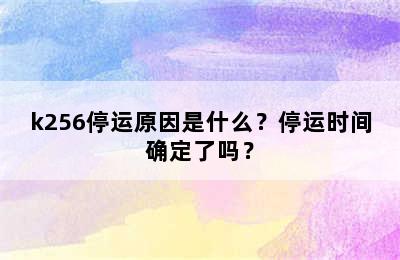 k256停运原因是什么？停运时间确定了吗？