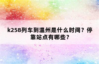 k258列车到温州是什么时间？停靠站点有哪些？
