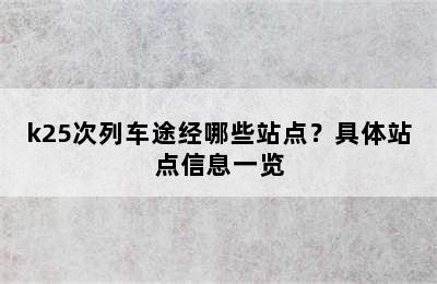 k25次列车途经哪些站点？具体站点信息一览