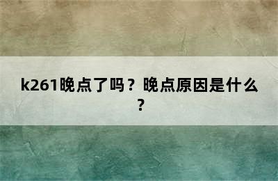 k261晚点了吗？晚点原因是什么？