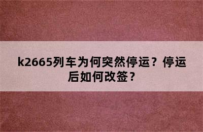 k2665列车为何突然停运？停运后如何改签？