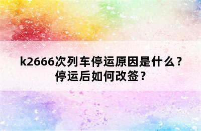 k2666次列车停运原因是什么？停运后如何改签？