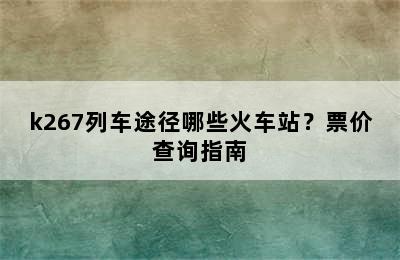 k267列车途径哪些火车站？票价查询指南