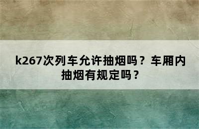 k267次列车允许抽烟吗？车厢内抽烟有规定吗？