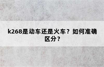 k268是动车还是火车？如何准确区分？