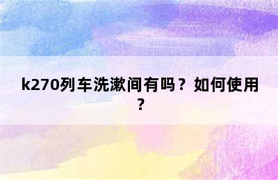 k270列车洗漱间有吗？如何使用？