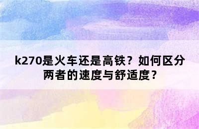 k270是火车还是高铁？如何区分两者的速度与舒适度？