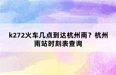 k272火车几点到达杭州南？杭州南站时刻表查询