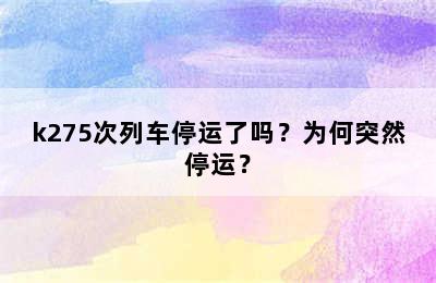 k275次列车停运了吗？为何突然停运？