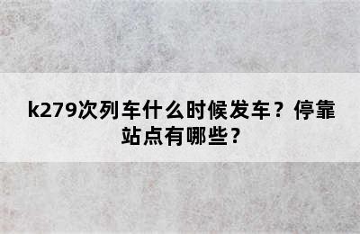 k279次列车什么时候发车？停靠站点有哪些？