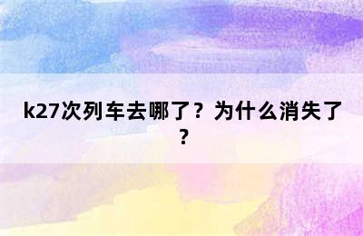 k27次列车去哪了？为什么消失了？