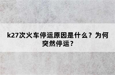 k27次火车停运原因是什么？为何突然停运？