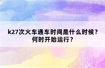 k27次火车通车时间是什么时候？何时开始运行？