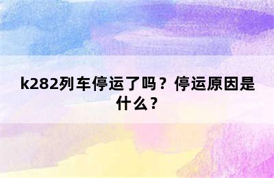 k282列车停运了吗？停运原因是什么？