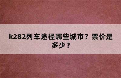 k282列车途径哪些城市？票价是多少？